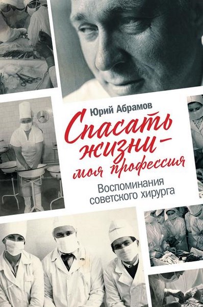 Спасать жизни – моя профессия. Воспоминания советского хирурга