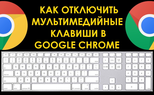 Как отключить мультимедийные клавиши клавиатуры в Chrome