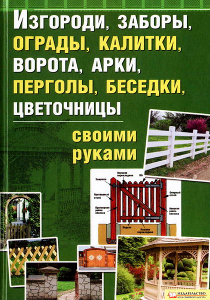 Изгороди, заборы, калитки, ворота, арки, перголы, беседки, цветочницы своими руками