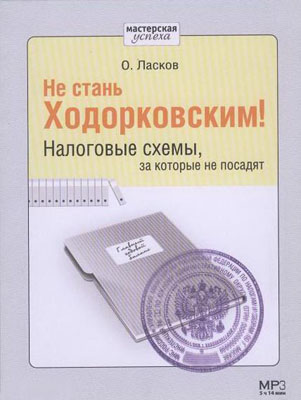 Олег Ласков. Не стань Ходорковским! Налоговые схемы, за которые не посадят