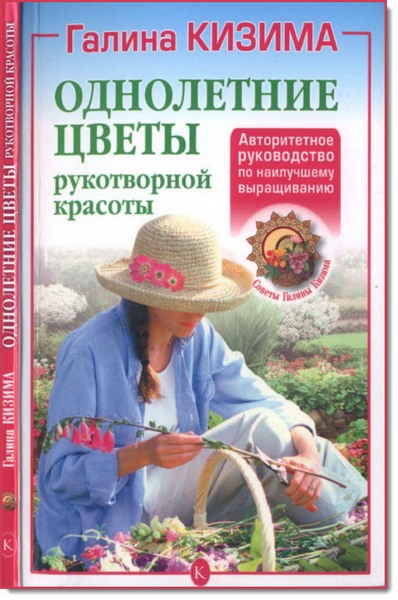 Галина Кизима. Однолетние цветы рукотворной красоты. Авторитетное руководство по наилучшему выращиванию