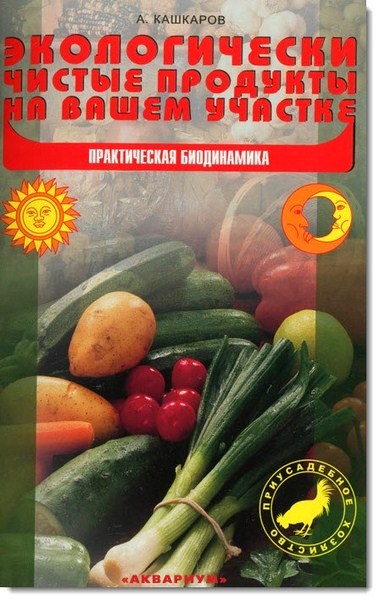 А. Кашкаров. Экологически чистые продукты на вашем участке. Практическая биодинамика