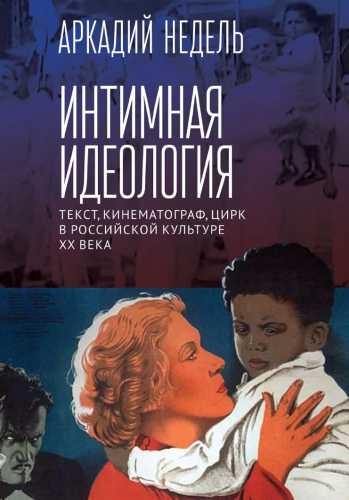 Интимная идеология. Текст, кинематограф, цирк в российской культуре ХХ века