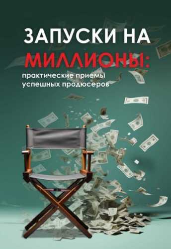 Запуски на миллионы: практические приемы успешных продюсеров