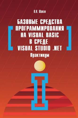 В.Н. Шакин. Базовые средства программирования на Visual Basic в среде VisualStudio .NET