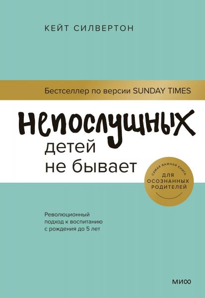 Кейт Силвертон. Непослушных детей не бывает. Революционный подход к воспитанию с рождения до 5 лет