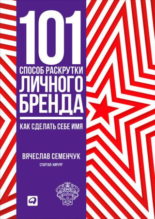 Вячеслав Семенчук. 101 способ раскрутки личного бренда. Как сделать себе имя