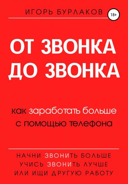 Игорь Бурлаков. От звонка до звонка. Как заработать больше с помощью телефона