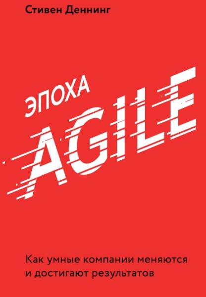 Стивен Деннинг. Эпоха Agile. Как умные компании меняются и достигают результатов