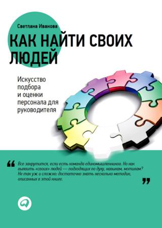 Светлана Иванова. Как найти своих людей: искусство подбора и оценки персонала для руководителя