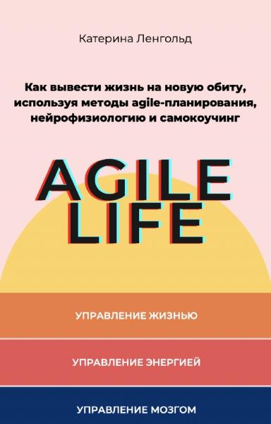 Катерина Ленгольд. Agile life. Как вывести жизнь на новую орбиту, используя методы agile-планирования