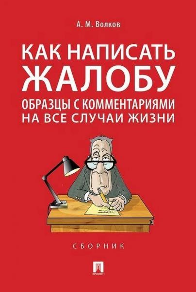 А.М. Волков. Как написать жалобу: образцы с комментариями на все случаи жизни