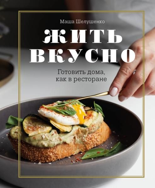 М. Шелушенко. Жить вкусно. Готовить дома, как в ресторане