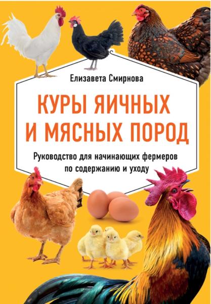 Елизавета Смирнова. Куры яичных и мясных пород. Руководство для начинающих фермеров по содержанию и уходу