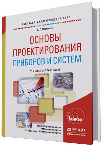 А.Г. Щепетов. Основы проектирования приборов и систем. Учебник и практикум