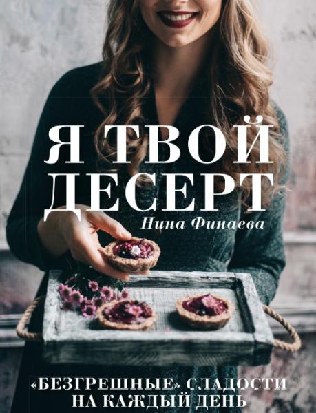 Нина Финаева. Я твой десерт. «Безгрешные» сладости на каждый день