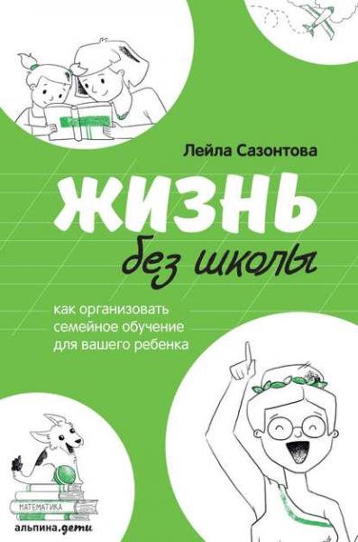 Лейла Сазонтова. Жизнь без школы. Как организовать семейное обучение для вашего ребенка