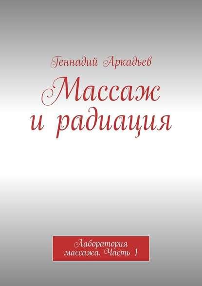 Геннадий Аркадьев. Массаж и радиация. Лаборатория массажа