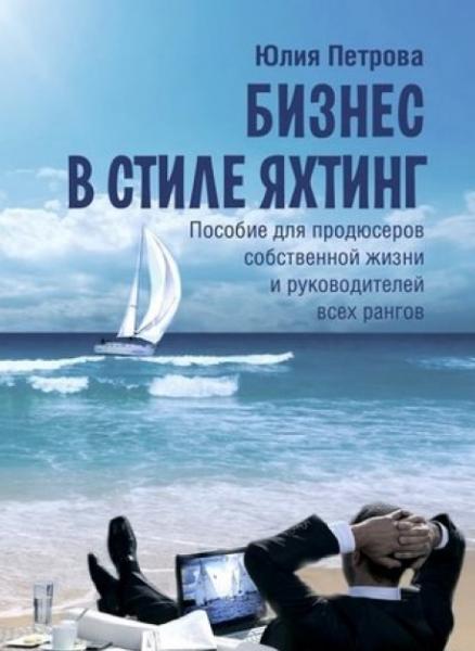 Юлия Петрова. Бизнес в стиле яхтинг. Пособие для продюсеров собственной жизни и руководителей всех рангов