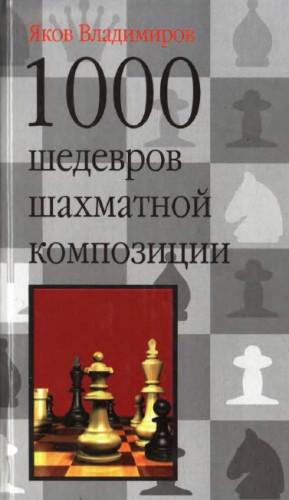Яков Владимиров. 1000 шедевров шахматной композиции