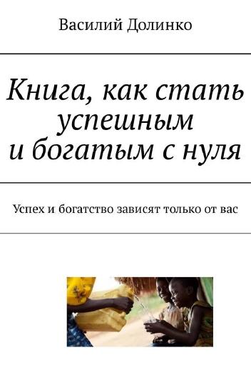 Василий Долинко. Книга, как стать успешным и богатым с нуля. Успех и богатство зависят только от вас