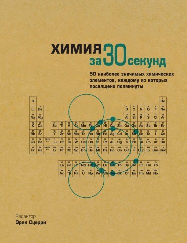 Эрик Сцерри. Химия за 30 секунд. 50 наиболее значимых химических злементов, каждому из которых посвящено полминуты