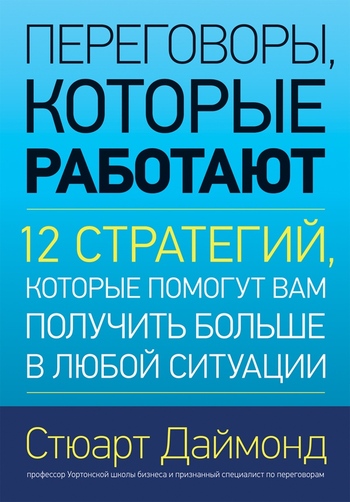 Стюарт Даймонд. Переговоры, которые работают. 12 стратегий, которые помогут вам получить больше в любой ситуации