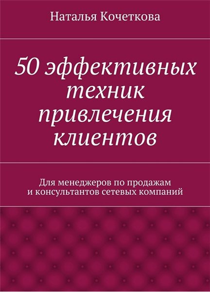 Н. Кочеткова. 50 эффективных техник привлечения клиентов