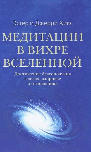 Эстер Хикс, Джерри Хикс. Медитации в Вихре Вселенной. Достижение благополучия в делах, здоровье и отношениях