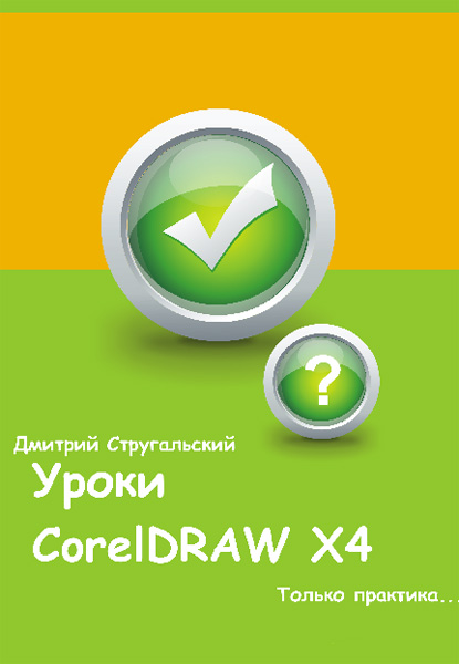Дмитрий Стругальский. Уроки CorelDRAW X4. Только практика