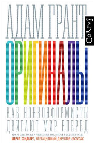 Адам Грант. Оригиналы. Как нонконформисты двигают мир вперед