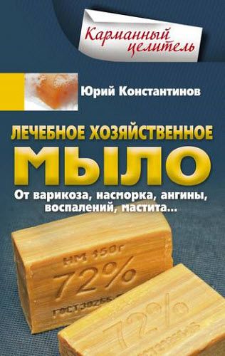 Юрий Константинов. Лечебное хозяйственное мыло. От варикоза, насморка, ангины, воспалений, мастита…