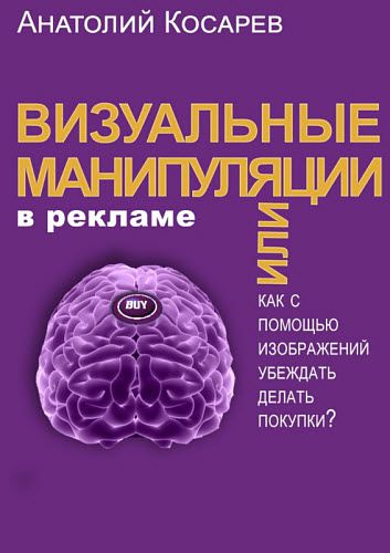 Анатолий Косарев. Визуальные манипуляции в рекламе. Как с помощью изображений убеждать делать покупки?