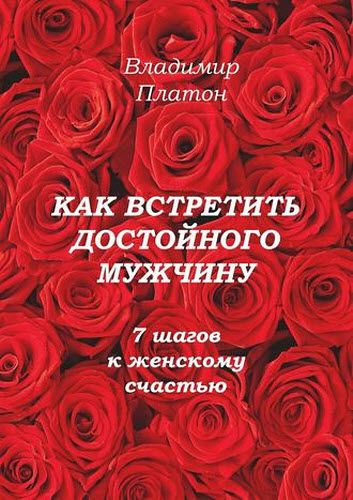 Владимир Платон. Как встретить достойного мужчину. 7 шагов к женскому счастью