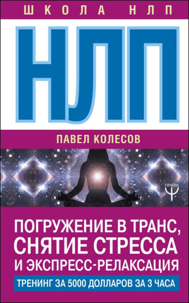 П. Колесов. НЛП. Погружение в транс, снятие стресса и экспресс-релаксация. Тренинг за 5000 долларов за 3 часа