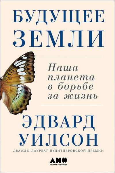 Эдвард Уилсон. Будущее Земли. Наша планета в борьбе за жизнь