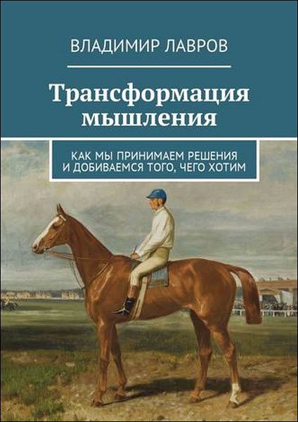 Владимир Лавров. Трансформация мышления. Как мы принимаем решения и добиваемся того, чего хотим