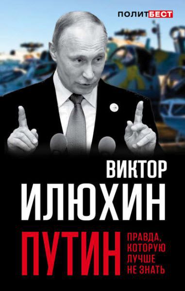 Виктор Илюхин. Путин. Правда, которую лучше не знать