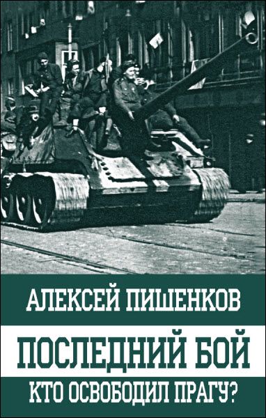 Алексей Пишенков. Последний бой. Кто освободил Прагу?