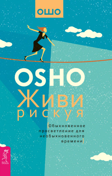 Бхагаван Раджниш (Ошо). Живи рискуя. Обыкновенное просветление для необыкновенного времени