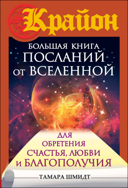 Тамара Шмидт. Крайон. Большая книга посланий от Вселенной для обретения Счастья, Любви и Благополучия