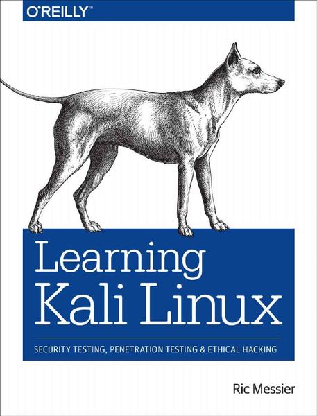 Ric Messier. Learning Kali Linux. Security Testing, Penetration Testing, and Ethical Hacking