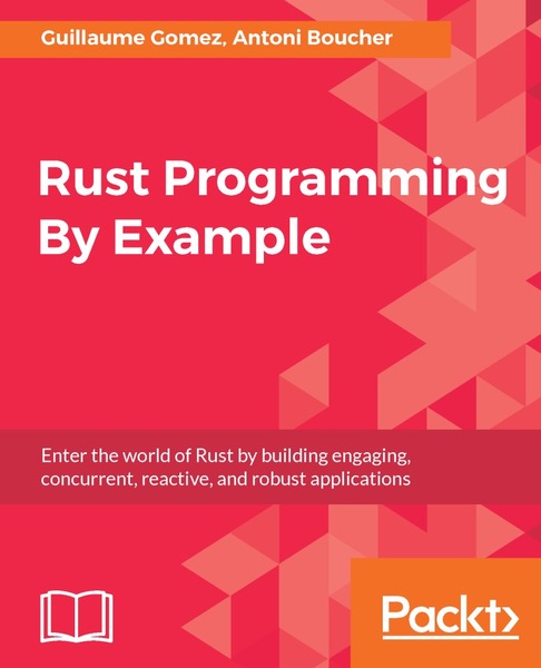 Guillaume Gomez, Antoni Boucher. Rust Programming By Example