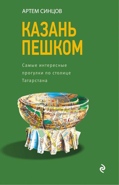 Артем Синцов. Казань пешком. Самые интересные прогулки по столице Татарстана