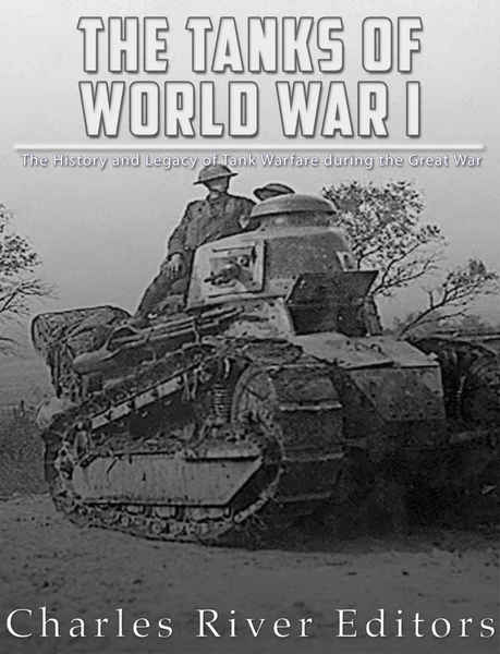 Charles River Editors. The Tanks of World War I. The History and Legacy of Tank